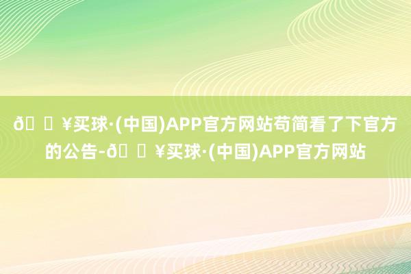 🔥买球·(中国)APP官方网站苟简看了下官方的公告-🔥买球·(中国)APP官方网站