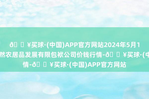 🔥买球·(中国)APP官方网站2024年5月11日金昌市金川自然农居品发展有限包袱公司价钱行情-🔥买球·(中国)APP官方网站