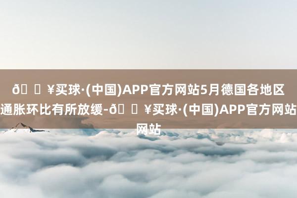 🔥买球·(中国)APP官方网站5月德国各地区通胀环比有所放缓-🔥买球·(中国)APP官方网站