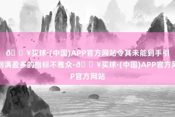 🔥买球·(中国)APP官方网站令其未能到手引诱到满盈多的指标不雅众-🔥买球·(中国)APP官方网站