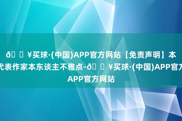 🔥买球·(中国)APP官方网站【免责声明】本文仅代表作家本东谈主不雅点-🔥买球·(中国)APP官方网站