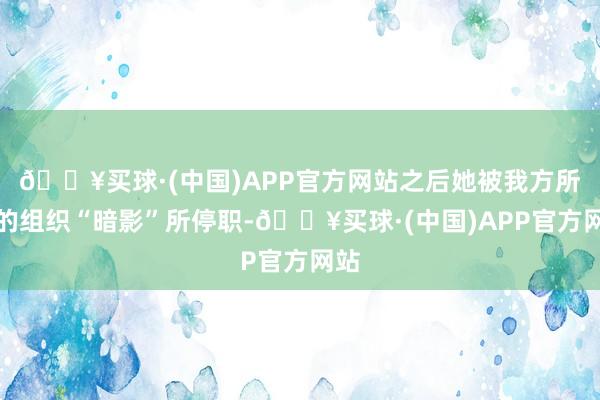 🔥买球·(中国)APP官方网站之后她被我方所属的组织“暗影”所停职-🔥买球·(中国)APP官方网站