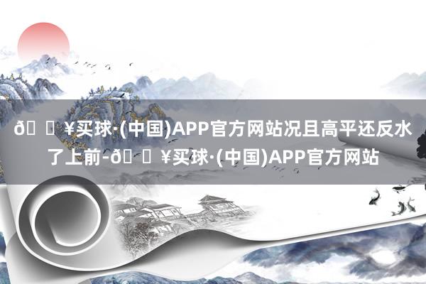 🔥买球·(中国)APP官方网站况且高平还反水了上前-🔥买球·(中国)APP官方网站