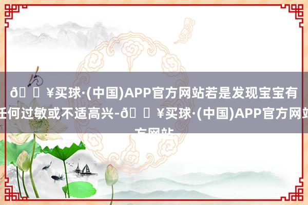 🔥买球·(中国)APP官方网站若是发现宝宝有任何过敏或不适高兴-🔥买球·(中国)APP官方网站