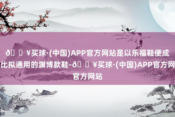 🔥买球·(中国)APP官方网站是以乐福鞋便成了比拟通用的渊博款鞋-🔥买球·(中国)APP官方网站