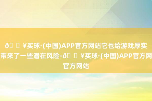 🔥买球·(中国)APP官方网站它也给游戏厚实性带来了一些潜在风险-🔥买球·(中国)APP官方网站