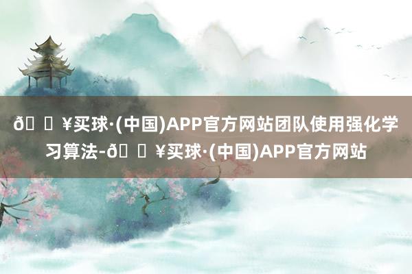 🔥买球·(中国)APP官方网站团队使用强化学习算法-🔥买球·(中国)APP官方网站