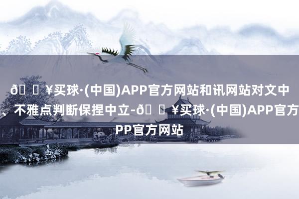 🔥买球·(中国)APP官方网站和讯网站对文中论说、不雅点判断保捏中立-🔥买球·(中国)APP官方网站