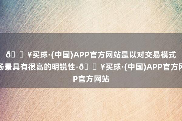 🔥买球·(中国)APP官方网站是以对交易模式、场景具有很高的明锐性-🔥买球·(中国)APP官方网站