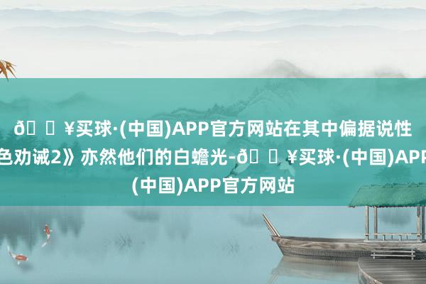 🔥买球·(中国)APP官方网站在其中偏据说性质的《红色劝诫2》亦然他们的白蟾光-🔥买球·(中国)APP官方网站