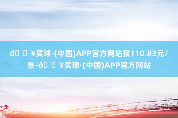 🔥买球·(中国)APP官方网站报110.83元/张-🔥买球·(中国)APP官方网站