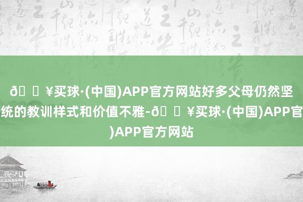 🔥买球·(中国)APP官方网站好多父母仍然坚握着传统的教训样式和价值不雅-🔥买球·(中国)APP官方网站